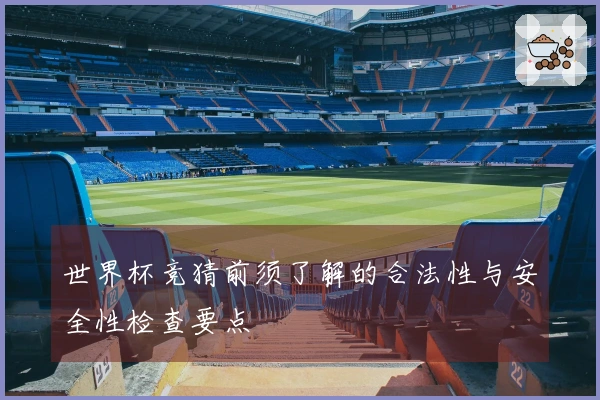 世界杯竞猜前须了解的合法性与安全性检查要点