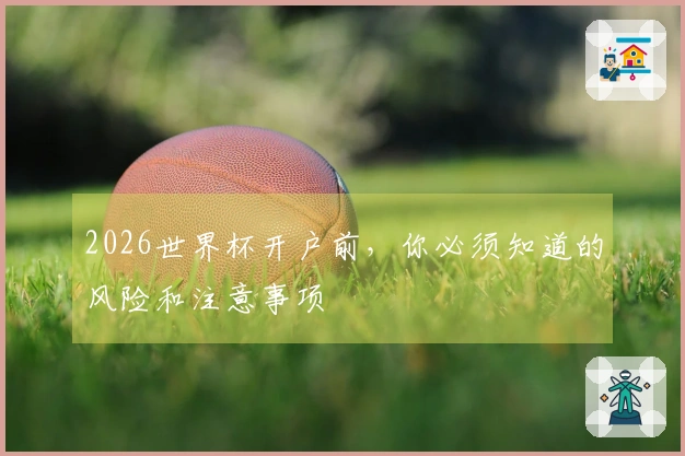 2026世界杯开户前，你必须知道的风险和注意事项