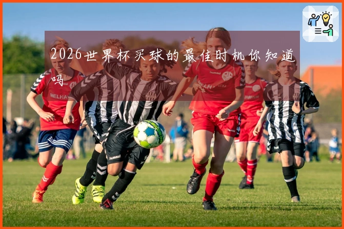 2026世界杯买球的最佳时机你知道吗