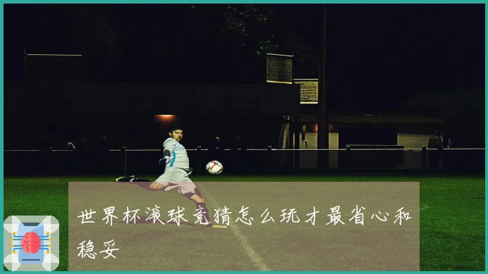 世界杯滚球竞猜怎么玩才最省心和稳妥