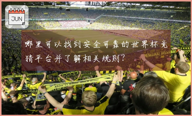 哪里可以找到安全可靠的世界杯竞猜平台并了解相关规则？
